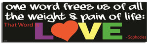 One Word Frees Us Of All the Weight & Pain In Life. That Word Is: LOVE - Sophocles - Quote Bumper Sticker, Car Magnet Humper Bumper