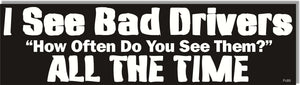 I See Bad Drivers. When Do You See Them? All The Time - Parody Bumper Sticker, Car Magnet