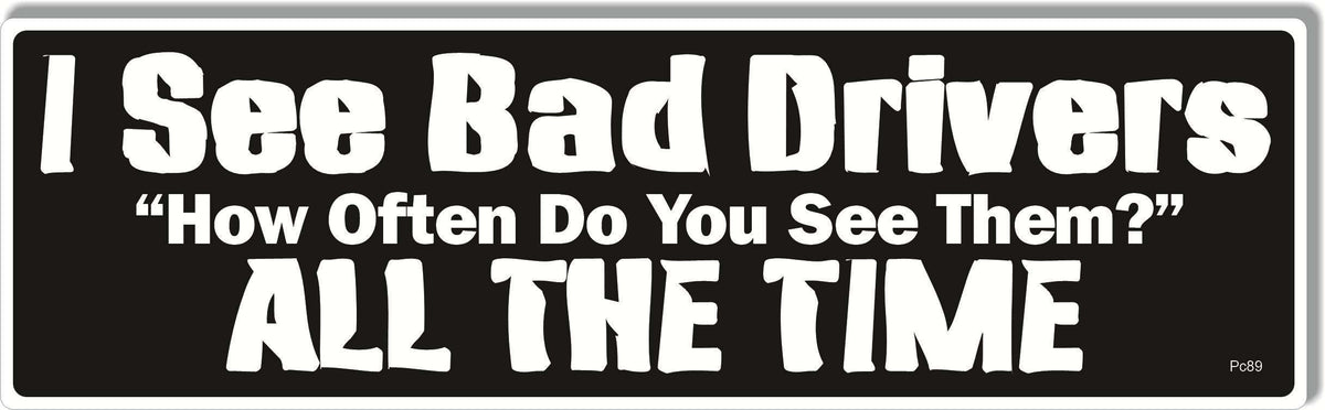 I See Bad Drivers. When Do You See Them? All The Time - Parody Bumper Sticker, Car Magnet