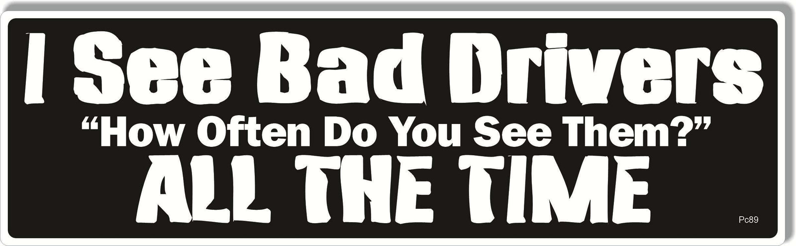 I See Bad Drivers. When Do You See Them? All The Time - Parody Bumper Sticker, Car Magnet