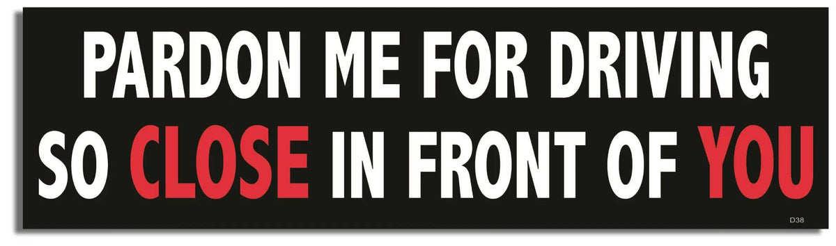 Pardon Me For Driving So Close In Front Of You - Funny Bumper Sticker, Car Magnet Humper Bumper