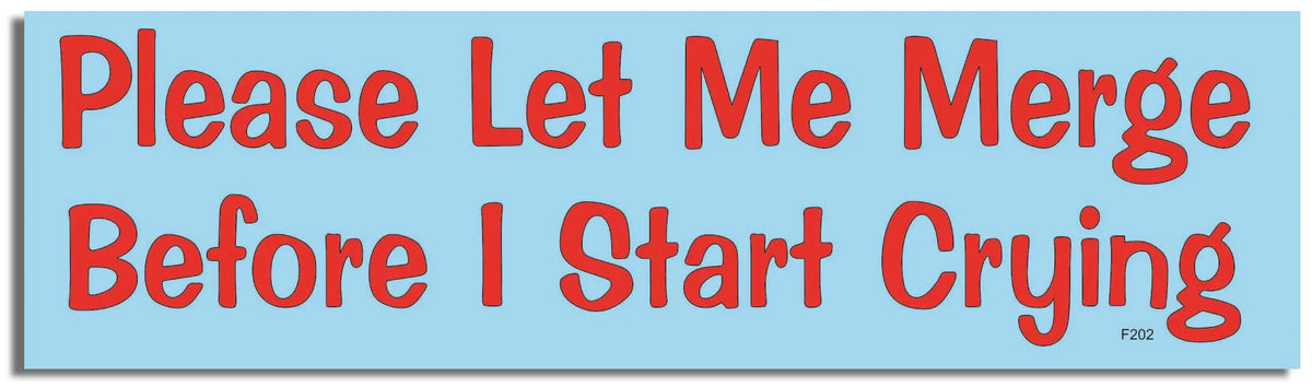 Please Let Me Merge Before I Start Crying  -  Funny Bumper Sticker, Car Magnet Humper Bumper
