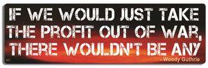 If we would just take the profit out of war, there wouldn't be any - Woody Guthrie - 3" x 10" Bumper Sticker--Car Magnet- -  Decal Bumper Sticker-quotation Bumper Sticker Car Magnet If we would just take the profit-  Decal for carsquotation, quote
