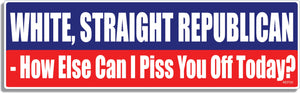 White, straight Republican - How else can i piss you off today? - 3" x 10" Bumper Sticker--Car Magnet- -  Decal Bumper Sticker-conservative Bumper Sticker Car Magnet White, straight Republican-  Decal for carsconservative, gop, republican