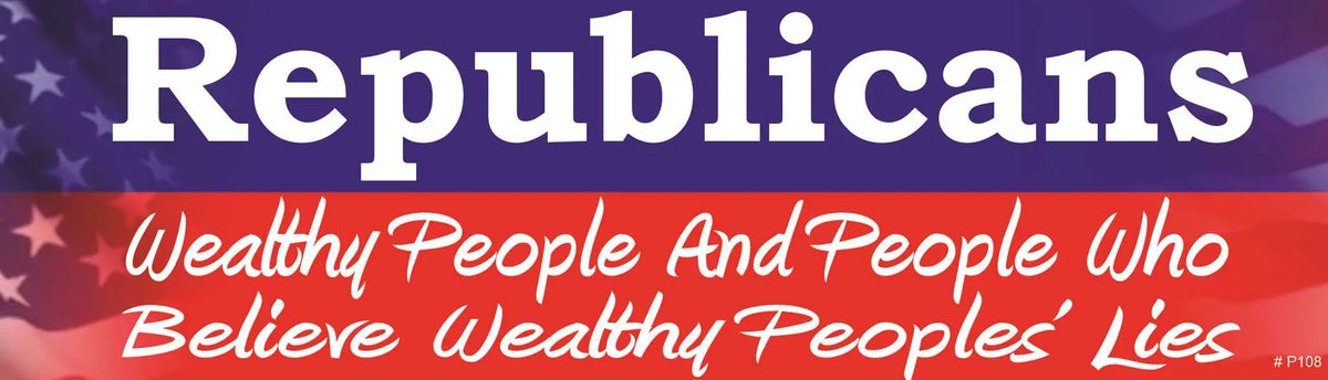 REPUBLICANS: Wealthy People And People Who Believe Wealthy Peoples' Lies - Liberal Bumper Sticker, Car Magnet Humper Bumper