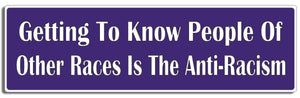 Getting To Know People Of Other Races Is The Anti-Racism 3" X 10" Bumper Sticker--Car Magnet- -  Decal Bumper Sticker-political Bumper Sticker Car Magnet Getting To Know People Of Other Races-  Decal for carsanti-racism, political