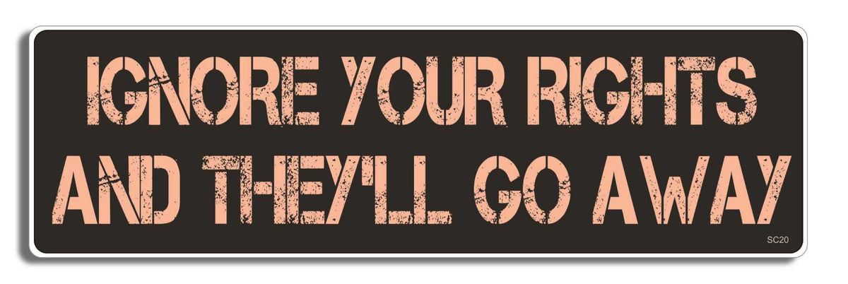 Ignore your rights and they'll go away - 3" x 10" Bumper Sticker--Car Magnet- -  Decal Bumper Sticker-political Bumper Sticker Car Magnet Ignore your rights and they'll go-  Decal for carsAnti Government