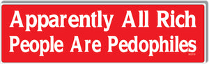 Apparently All Rich People Are Pedophiles -  Political Bumper Sticker, Car Magnet