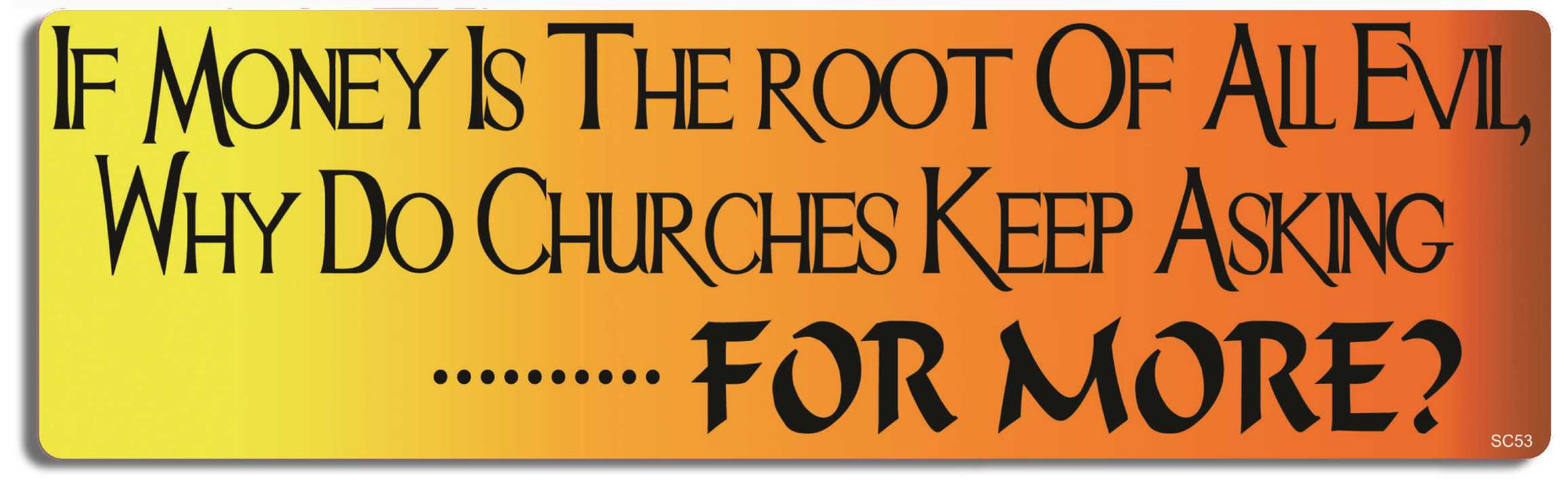 If money is the root of all evil, why do Churches keep asking for more? - 3" x 10" Bumper Sticker--Car Magnet- -  Decal Bumper Sticker-political Bumper Sticker Car Magnet If money is the root of all evil,-  Decal for carsReligion