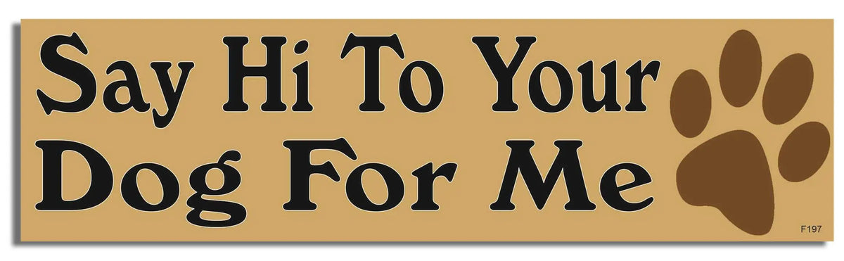 Say Hi To Your Dog For Me  -  Funny Bumper Sticker, Car Magnet Humper Bumper
