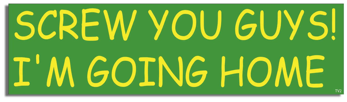 Screw You Guys, I'm Going Home - Funny Bumper Sticker, Car Magnet Humper Bumper