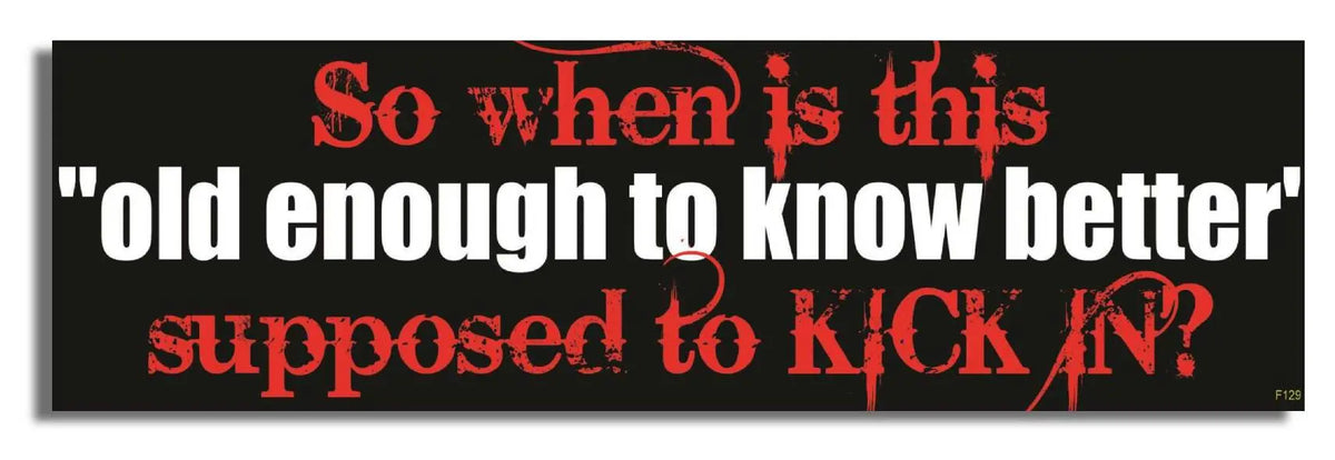 So When Is This Old Enough To Know Better Supposed To Kick In? - Funny Bumper Sticker, Car Magnet Humper Bumper