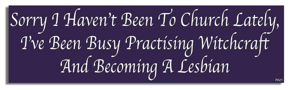 Sorry I Haven't Been to Church Lately, I've Been Practicing Witchcraft and Becoming a Lesbian - Pagan Bumper Sticker, Car Magnet Humper Bumper