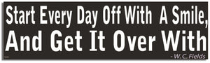 Start Every Day Off With a Smile, and Get It Over With - W.C. Fields - Quote Bumper Sticker, Car Magnet Humper Bumper