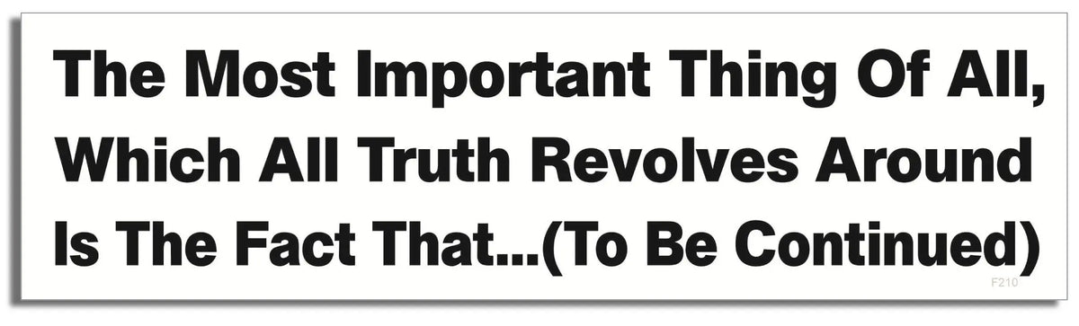 The Most Important Thing Of All...(To Be Continued) - Funny Bumper Sticker, Car Magnet Humper Bumper