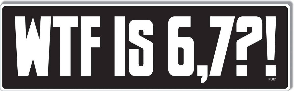 WFT Is 6,7?! - Funny Bumper Sticker, Car Magnet Humper Bumper