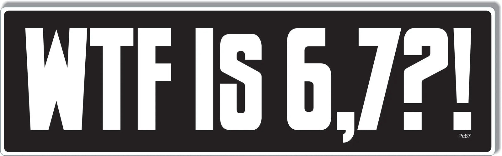 WFT Is 6,7?! - Funny Bumper Sticker, Car Magnet Humper Bumper