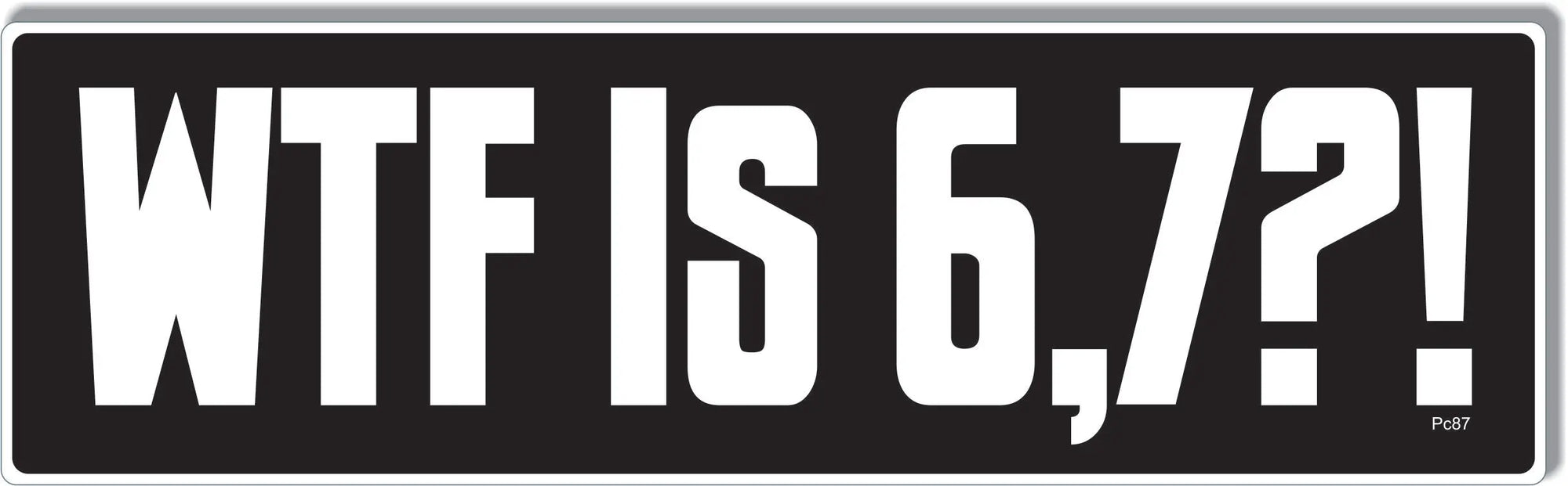 WFT Is 6,7?! - Funny Bumper Sticker, Car Magnet Humper Bumper
