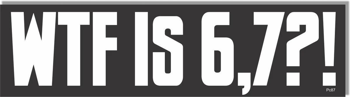WFT Is 6,7?! - Funny Bumper Sticker, Car Magnet Humper Bumper