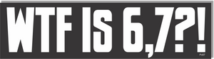 WFT Is 6,7?! - Funny Bumper Sticker, Car Magnet Humper Bumper