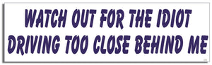 Watch Out For The Idiot Driving Too Close Behind Me - Funny Bumper Sticker, Car Magnet Humper Bumper