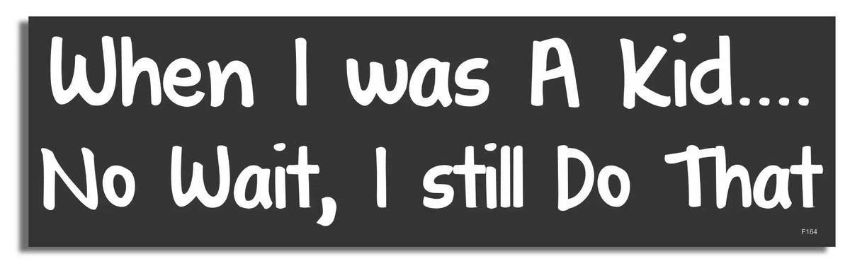 When I Was A Kid.... No Wait, I Still Do That - Funny Bumper Sticker, Car Magnet Humper Bumper