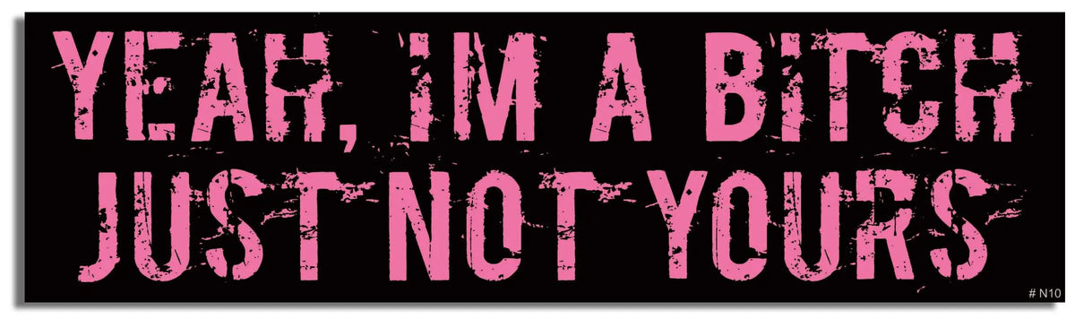 Yeah I'm A Bitch. Just Not Yours - Funny Bumper Sticker, Car Magnet Humper Bumper
