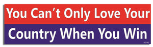You Can't Only Love Your Country When You Win - Political Bumper Sticker, Car Magnet Humper Bumper
