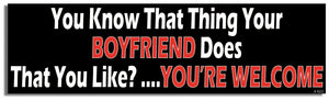 You Know That Thing Your Boyfriend Does That You Like?..You're Welcome - Funny Bumper Sticker, Car Magnet Humper Bumper