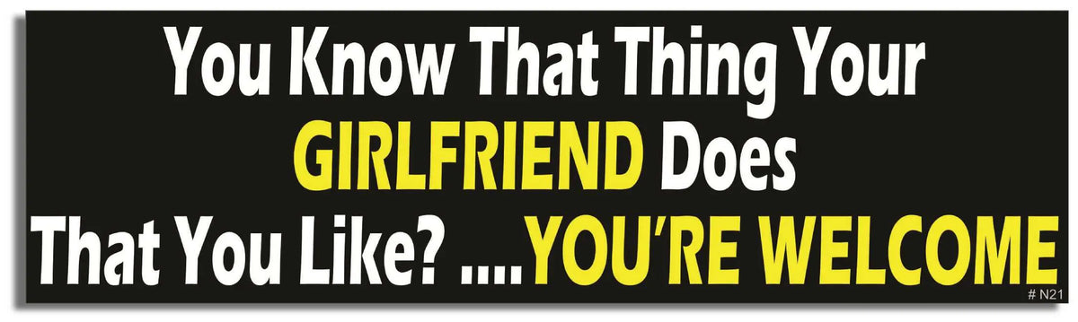 You Know That Thing Your Girlfriend Does That You Like?..You're Welcome - Funny Bumper Sticker, Car Magnet Bumper Sticker