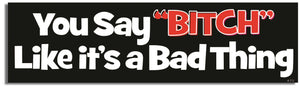 You Say "Bitch" Like It's A Bad Thing - Funny Bumper Sticker, Car Magnet Humper Bumper
