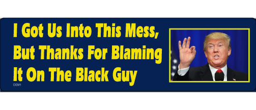 I got us into this mess, but thanks for blaming it on the black guy - 3" x 10" Bumper Sticker--Car Magnet- -  Decal Bumper Sticker-liberal Bumper Sticker Car Magnet I got us into this mess, but thanks-  Decal for carsanti gop, anti trump, democrat, liberal, Obama, Politics