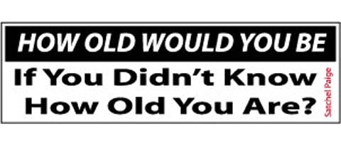 How old would you be, if you did'nt know how old you are"? Satchel Paige - 3" x 10" Bumper Sticker--Car Magnet- -  Decal Bumper Sticker-quotation Bumper Sticker Car Magnet How old would you be, if you didn't-  Decal for carsquotation, quote