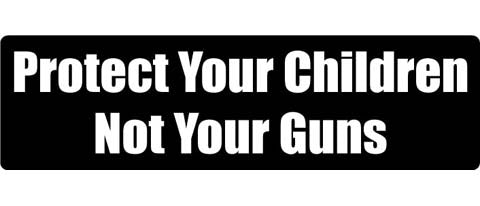 Protect your children, not your guns - 3" x 10" Bumper Sticker--Car Magnet- -  Decal Bumper Sticker-political Bumper Sticker Car Magnet Protect your children, not your guns  Decal for carsanti gun, anti nra, assault weapons, ban assault weapons, ban guns, Gun control