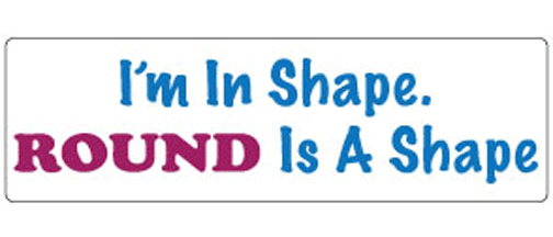 I'm in shape. Round is a shape - 3" x 10" Bumper Sticker--Car Magnet- -  Decal Bumper Sticker-funny Bumper Sticker Car Magnet I'm in shape. Round is a shape-  Decal for carsFat