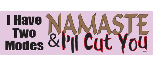 I have two modes, Namaste & I'll cut you - 3" x 10" Bumper Sticker--Car Magnet- -  Decal Bumper Sticker-funny Bumper Sticker Car Magnet I have two modes, Namaste & I'll-  Decal for carsbitch, exercise, funny namaste, funny yoga, namaste, yoga