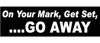 On your mark, get set...GO AWAY - 3" x 10" Bumper Sticker--Car Magnet- -  Decal Bumper Sticker-funny Bumper Sticker Car Magnet On your mark, get set...GO AWAY-  Decal for cars funny, funny quote