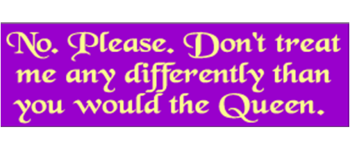 No, Please. Don't treat me differently than you would the Queen - 3" x 10" Bumper Sticker--Car Magnet- -  Decal Bumper Sticker-funny Bumper Sticker Car Magnet No, Please. Don't treat me differently-  Decal for cars funny, funny quote, funny saying