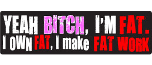 Yeah bitch! I'm fat, I own fat. I make fat work - 3" x 10" Bumper Sticker--Car Magnet- -  Decal Bumper Sticker-funny Bumper Sticker Car Magnet Yeah bitch! I'm fat, I own fat. I-  Decal for carsFat